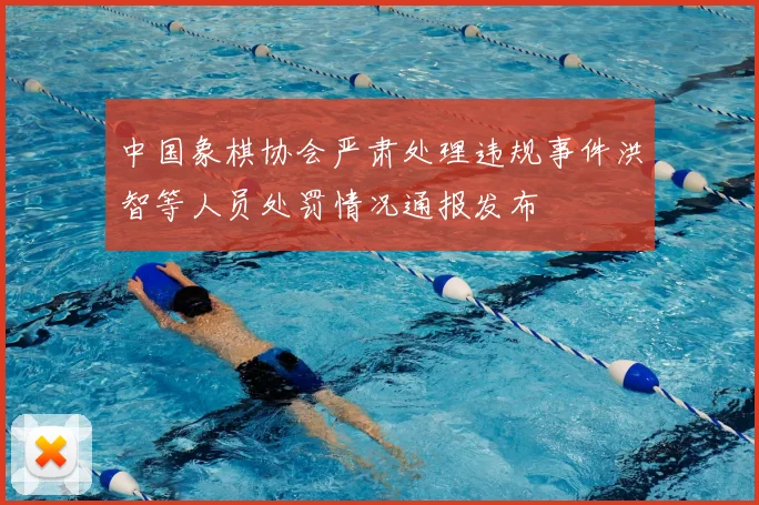 中国象棋协会严肃处理违规事件洪智等人员处罚情况通报发布