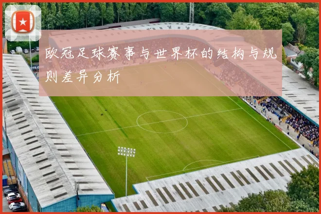 欧冠足球赛事与世界杯的结构与规则差异分析
