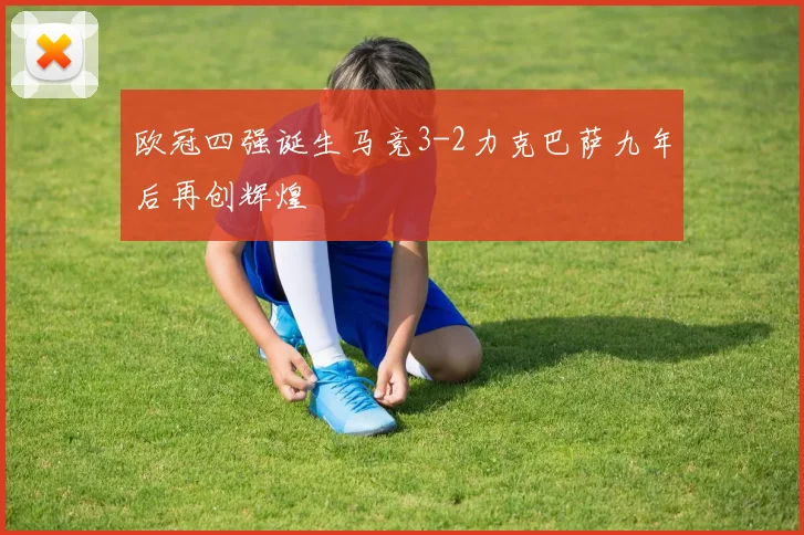 欧冠四强诞生马竞3-2力克巴萨九年后再创辉煌