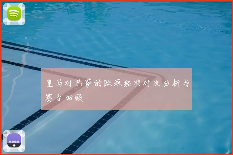 皇马对巴萨的欧冠经典对决分析与赛季回顾