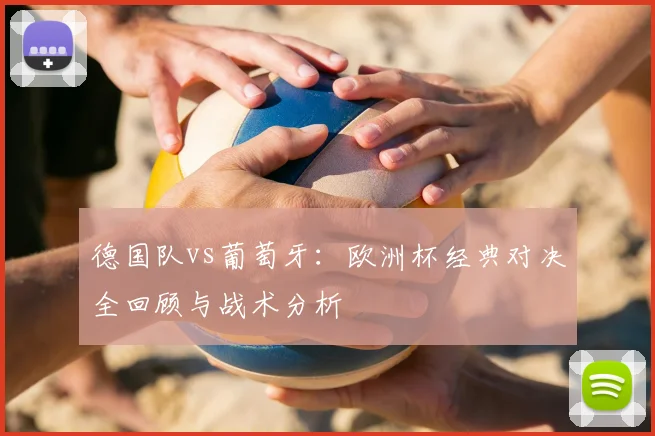 德国队vs葡萄牙:欧洲杯经典对决全回顾与战术分析