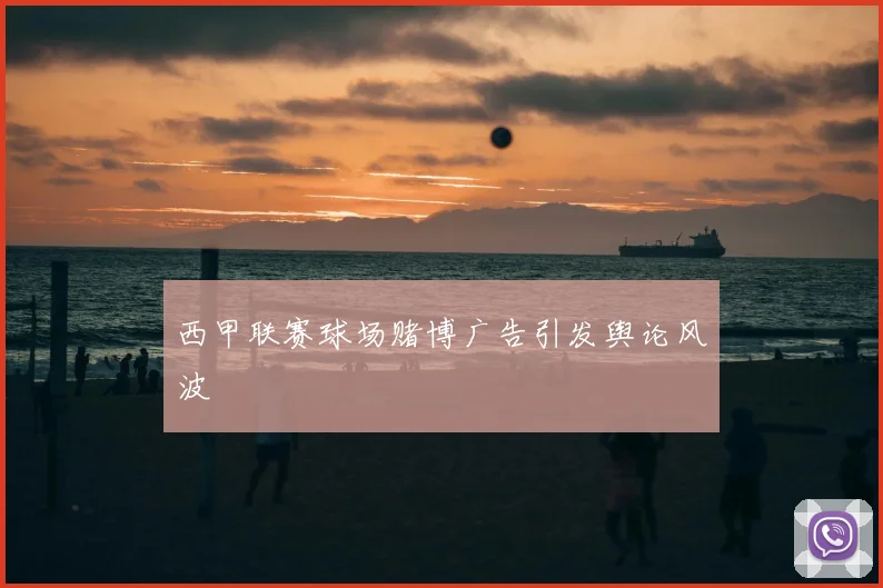 西甲联赛球场赌博广告引发舆论风波